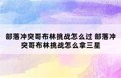 部落冲突哥布林挑战怎么过 部落冲突哥布林挑战怎么拿三星